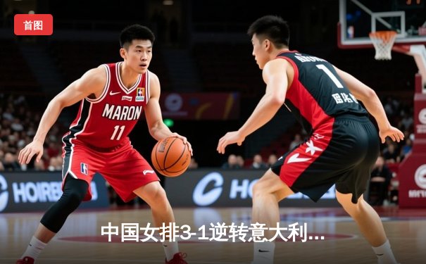 中国女排3-1逆转意大利，朱婷狂砍28分夺世界联赛开门红