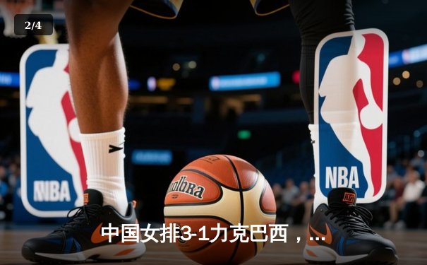 中国女排3-1力克巴西，张常宁王者归来砍下全场最高分 - 2