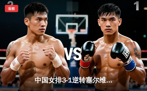 中国女排3-1逆转塞尔维亚，张常宁斩获20分锁定胜局