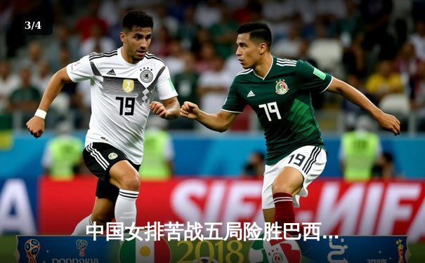 中国女排苦战五局险胜巴西，张常宁替补登场立奇功 - 3