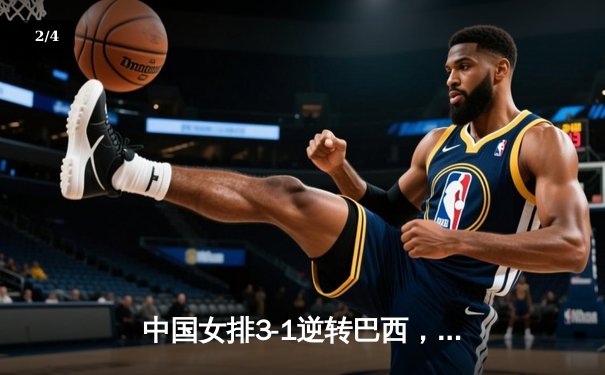 中国女排3-1逆转巴西，张常宁复出砍18分率队迎世联赛开门红 - 2