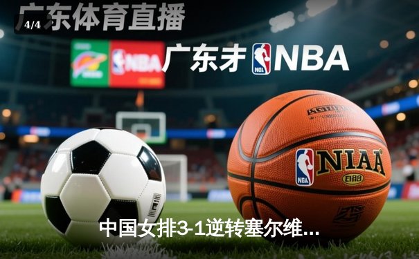 中国女排3-1逆转塞尔维亚，张常宁复出砍18分率队迎世界联赛开门红 - 4