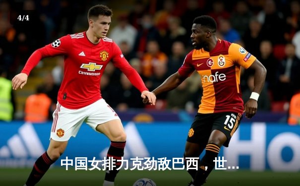 中国女排力克劲敌巴西，世界联赛再添关键胜利 - 4