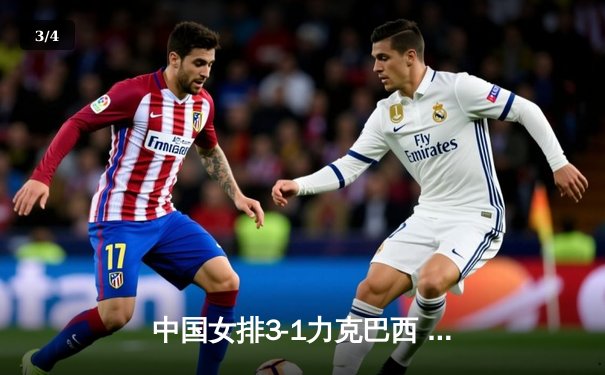 中国女排3-1力克巴西 张常宁独揽28分率队晋级世联赛四强 - 3