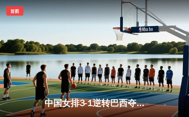 中国女排3-1逆转巴西夺世联赛四连胜 李盈莹轰28分率队捍卫主场荣耀