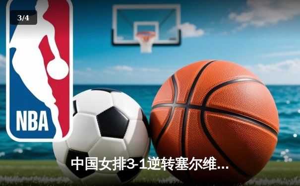 中国女排3-1逆转塞尔维亚，张常宁狂砍26分率队夺世联赛开门红 - 3