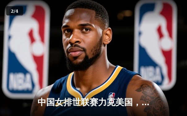 中国女排世联赛力克美国，李盈莹独揽26分彰显核心价值 - 2