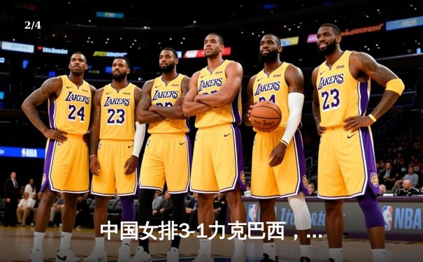 中国女排3-1力克巴西，张常宁复出首秀惊艳全场 - 2