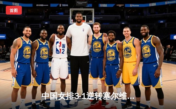 中国女排3-1逆转塞尔维亚，朱婷强势回归豪取28分