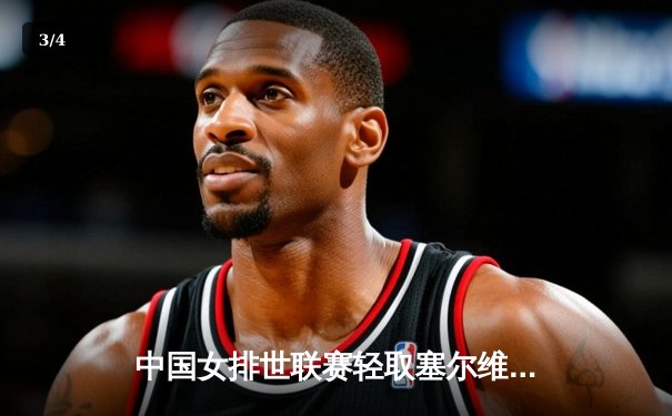 中国女排世联赛轻取塞尔维亚，李盈莹22分荣膺得分王 - 3