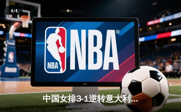 中国女排3-1逆转意大利，朱婷独揽28分决胜局爆发 - 4