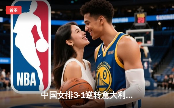 中国女排3-1逆转意大利晋级四强 李盈莹狂砍28分成制胜关键