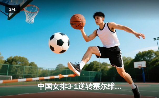 中国女排3-1逆转塞尔维亚，李盈莹独揽28分闪耀全场 - 2