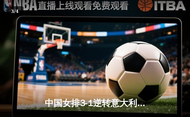 中国女排3-1逆转意大利，李盈莹独揽28分闪耀世联赛 - 3
