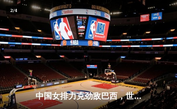 中国女排力克劲敌巴西，世界联赛香港站开门红 - 2