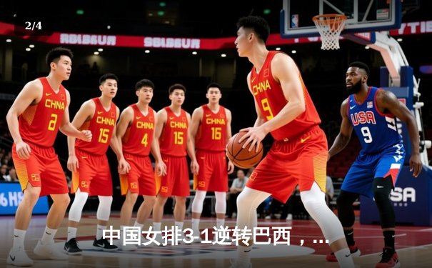 中国女排3-1逆转巴西，张常宁爆发砍22分锁定总决赛席位 - 2